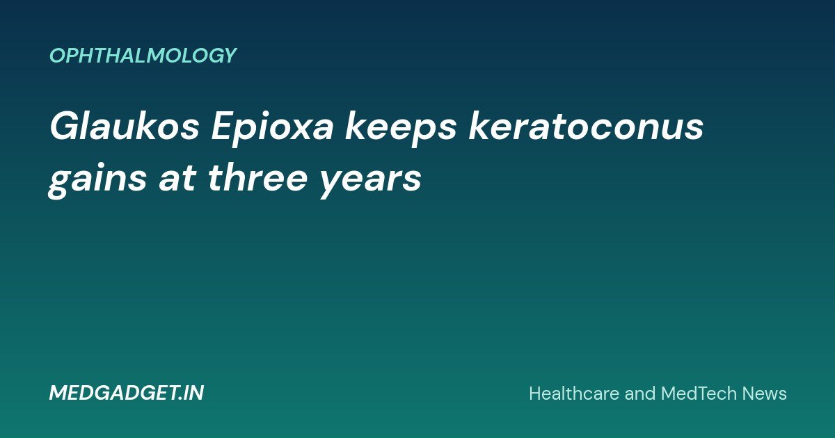 MedGadget.in banner: Glaukos Epioxa keeps keratoconus gains at three years
