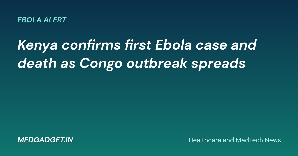 MedGadget.in banner: Kenya confirms first Ebola case and death as Congo outbreak spreads